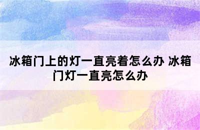 冰箱门上的灯一直亮着怎么办 冰箱门灯一直亮怎么办